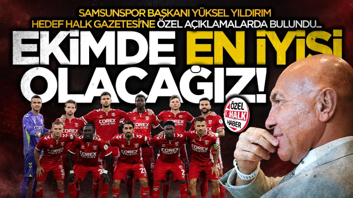 Samsunspor Kulübü Başkanı Yüksel Yıldırım Hedef Halk Gazetesine konuştu: Ekimde en iyilerden olacağız!