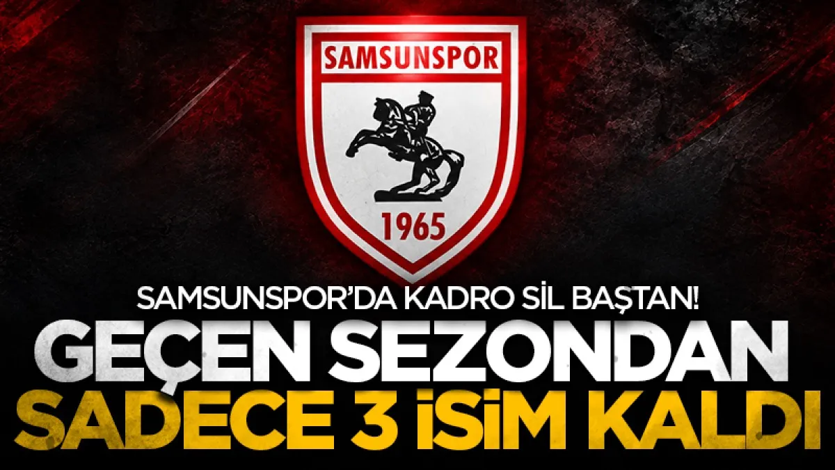 Samsunspor’da kadro sil baştan! Geçen sezondan sadece 3 isim kaldı