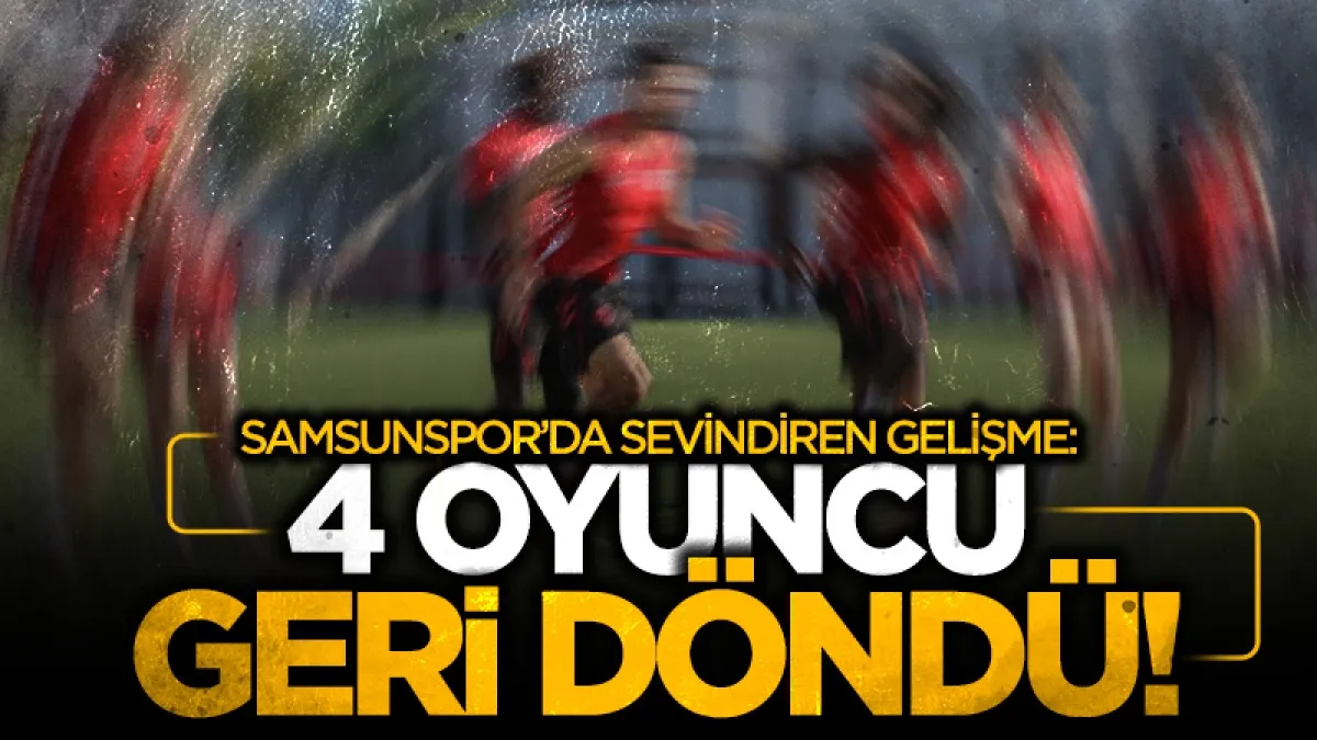 Samsunspor’da sakatlarda son durum: 4 isim takıma döndü