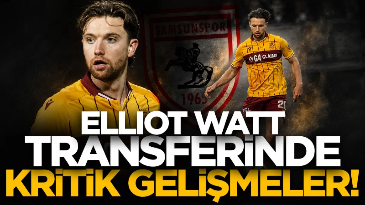 Samsunspor'un Elliot Watt transferinde kritik gelişmeler!