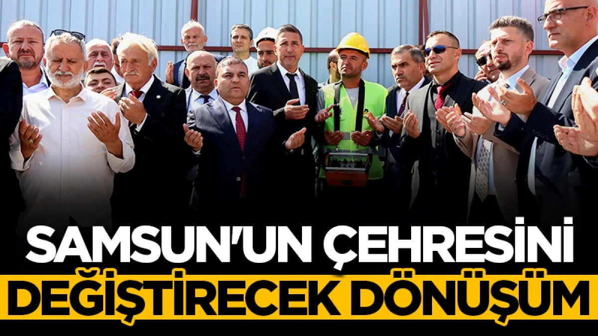 Samsun'un çehresini değiştirecek dönüşüm