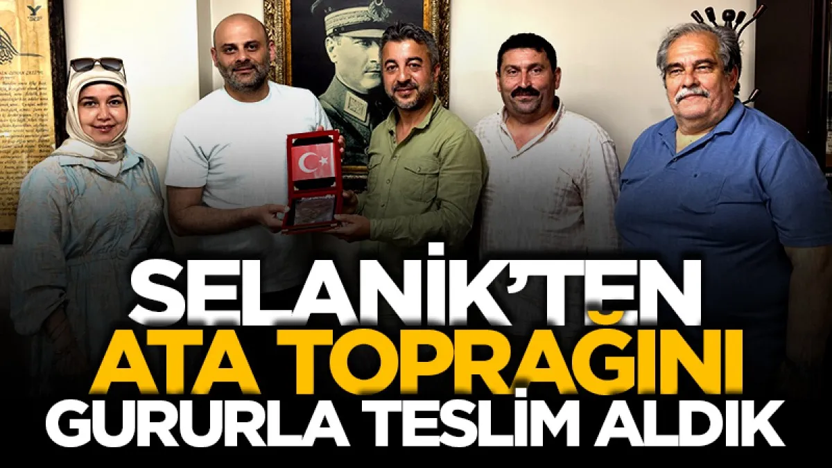 Selanik’ten ata toprağını gururla teslim aldık