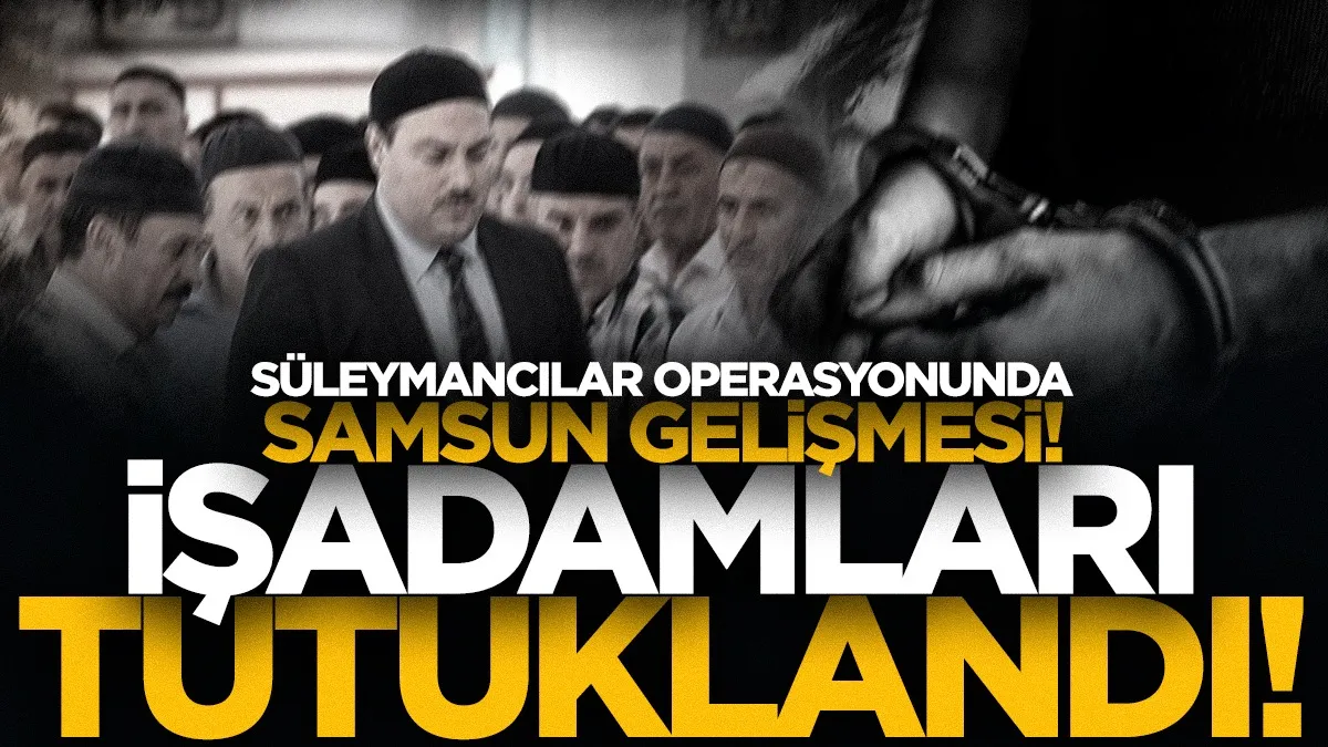 Süleymancılar operasyonunda Samsun'da 3 işadamı tutuklandı
