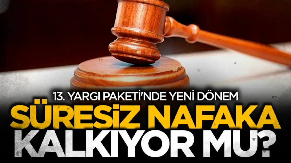 Süresiz nafaka kalkıyor mu? 13. Yargı Paketi'nde yeni dönem