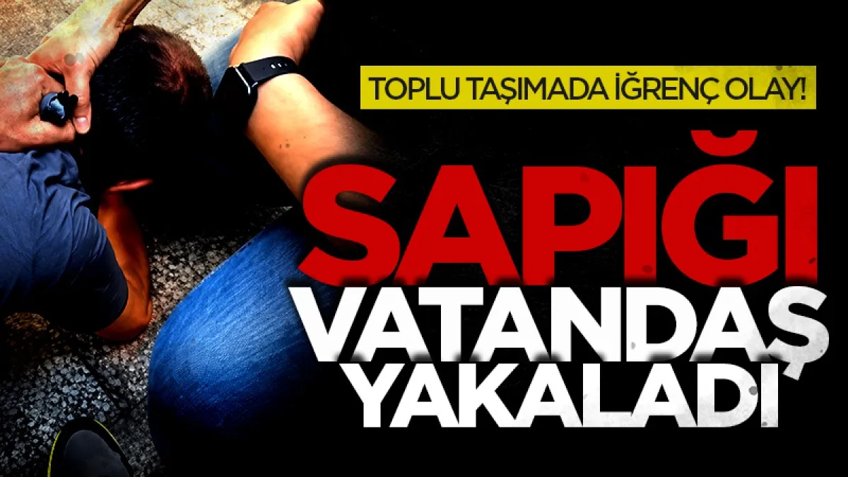 Toplu taşımada iğrenç olay! Vatandaşlar yakaladı