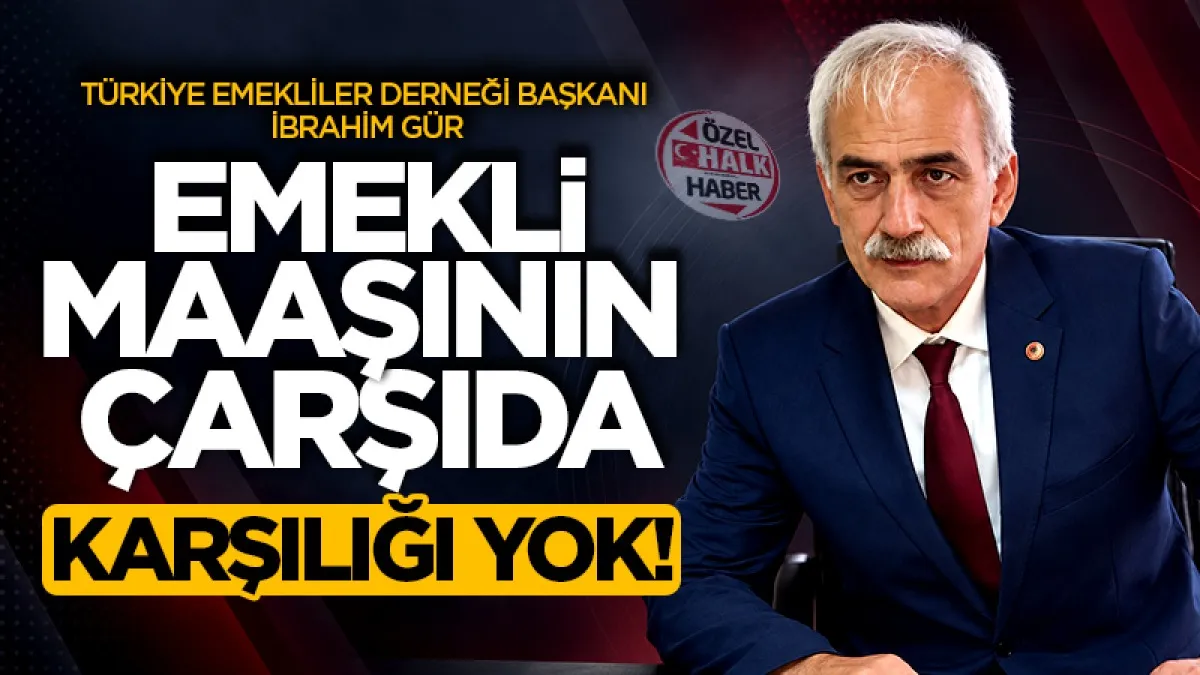 Türkiye Emekliler Derneği Başkanı İbrahim Gür: Emekli maaşının çarşıda karşılığı yok!
