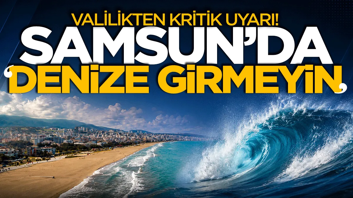 Valilikten kritik uyarı! Samsun’da “denize girmeyin”