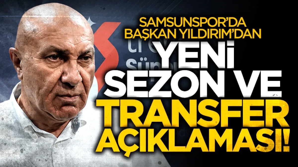 Yüksel Yıldırım'dan Samsunspor taraftarına yeni sezon ve transfer açıklaması