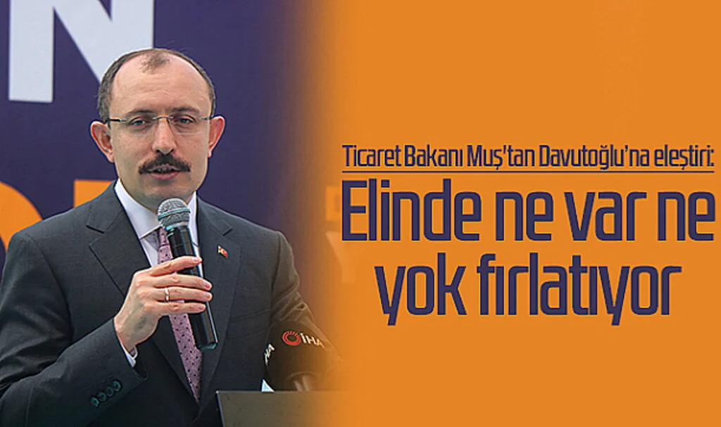 Ticaret Bakanı Muş'tan Davutoğlu'na eleştiri: "Elinde ne var ne yok fırlatıyor"