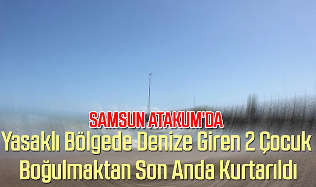 Samsun'da Yasaklı Bölgede Denize Giren 2 Çocuk Boğulmaktan Son Anda Kurtarıldı