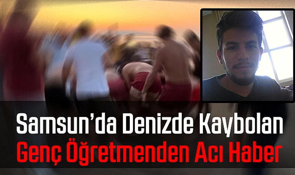 Samsun'da Denizde Kaybolan Genç Öğretmenden Acı Haber