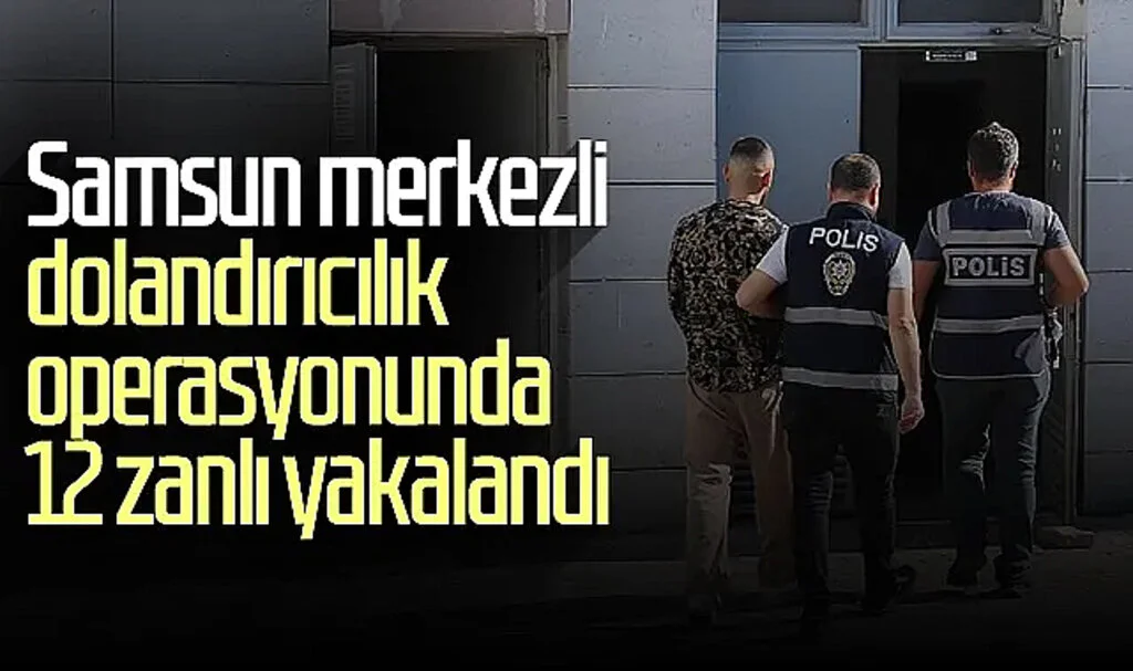 Samsun merkezli dolandırıcılık operasyonunda 12 zanlı yakalandı