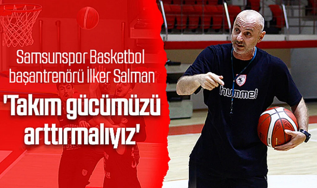 Reeder Samsunspor Basketbol başantrenörü İlker Salman: 'Takım gücümüzü arttırmalıyız'