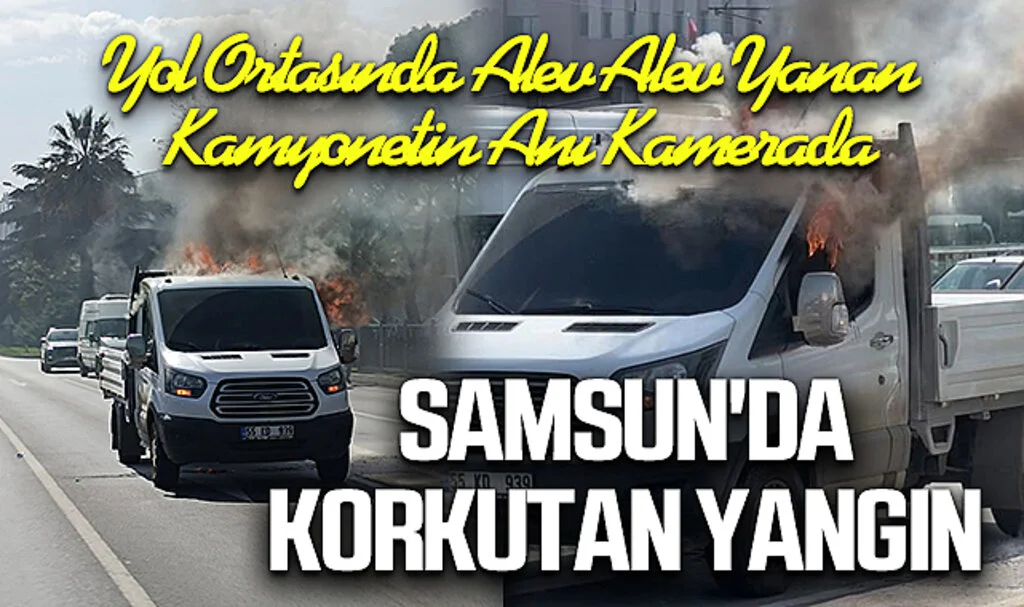 Samsun'da Korkutan Yangın: Yol Ortasında Alev Alev Yanan Kamyonetin Anı Kamerada