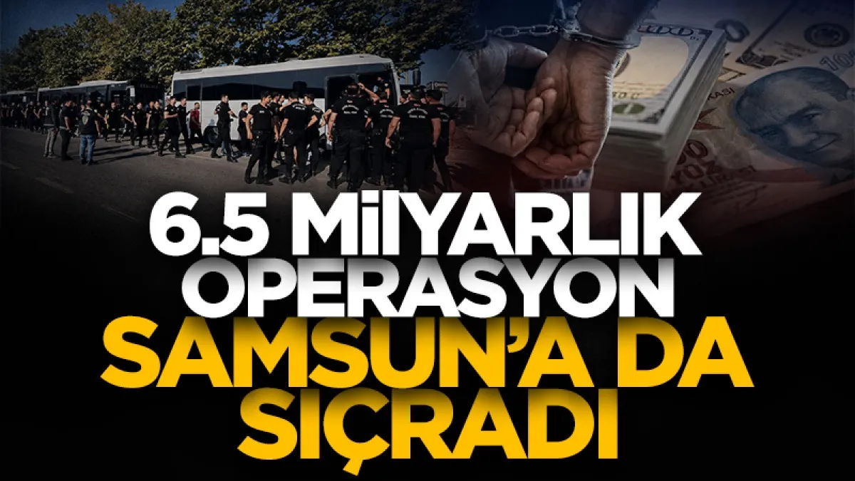 6,5 milyar TL’lik operasyon Samsun'a da sıçradı! Çok sayıda şüpheli adliyede...