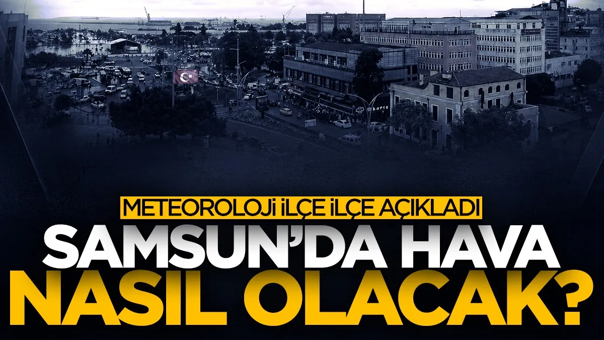 7 Eylül 2026 Samsun hava durumu! Samsun ve 17 ilçede hava nasıl olacak?