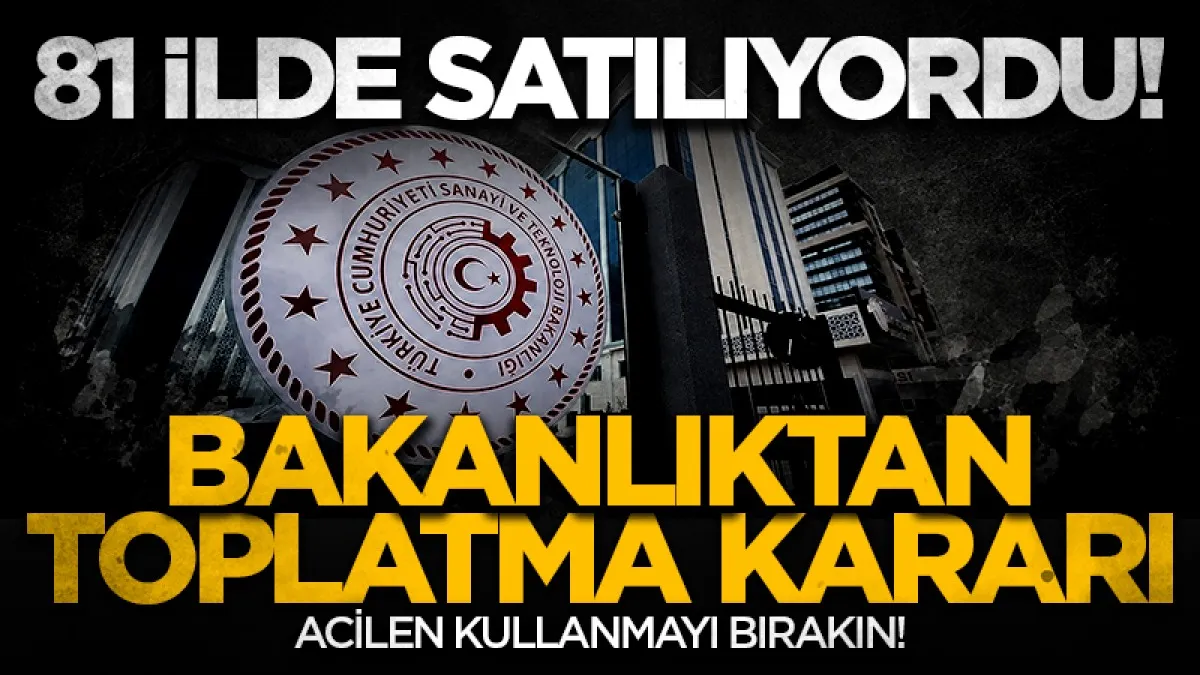 81 ilde satılıyordu! Bakanlıktan toplatma kararı