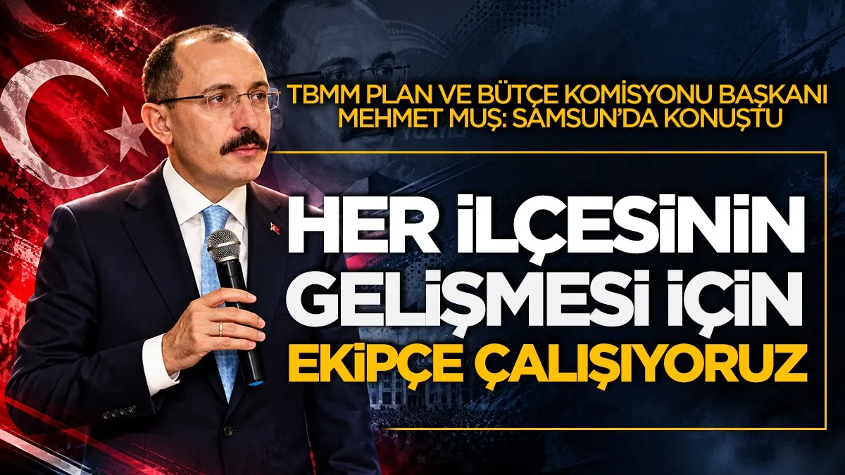 TBMM Plan ve Bütçe Komisyonu Başkanı Mehmet Muş: ‘Her ilçesinin gelişmesi için ekipçe çalışıyoruz’