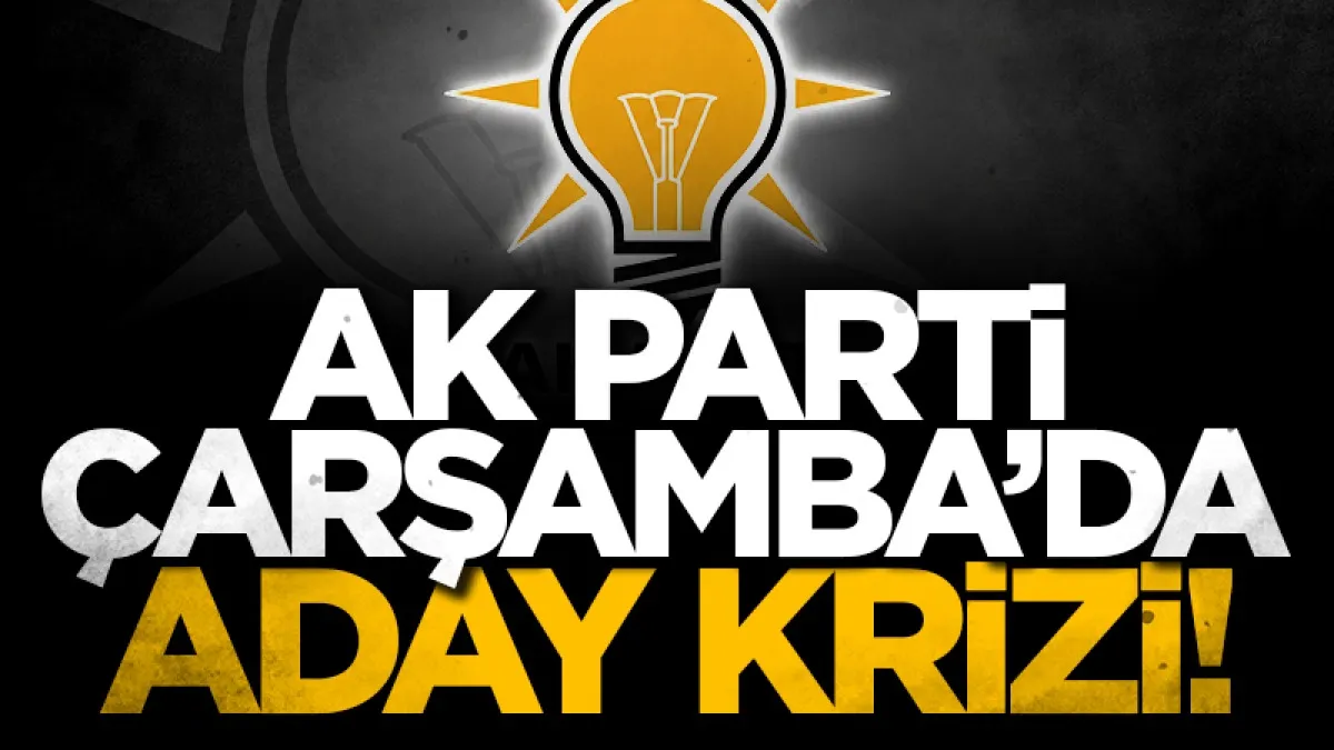 AK Parti Çarşamba’da ‘adaylar kriz’ yarattı!