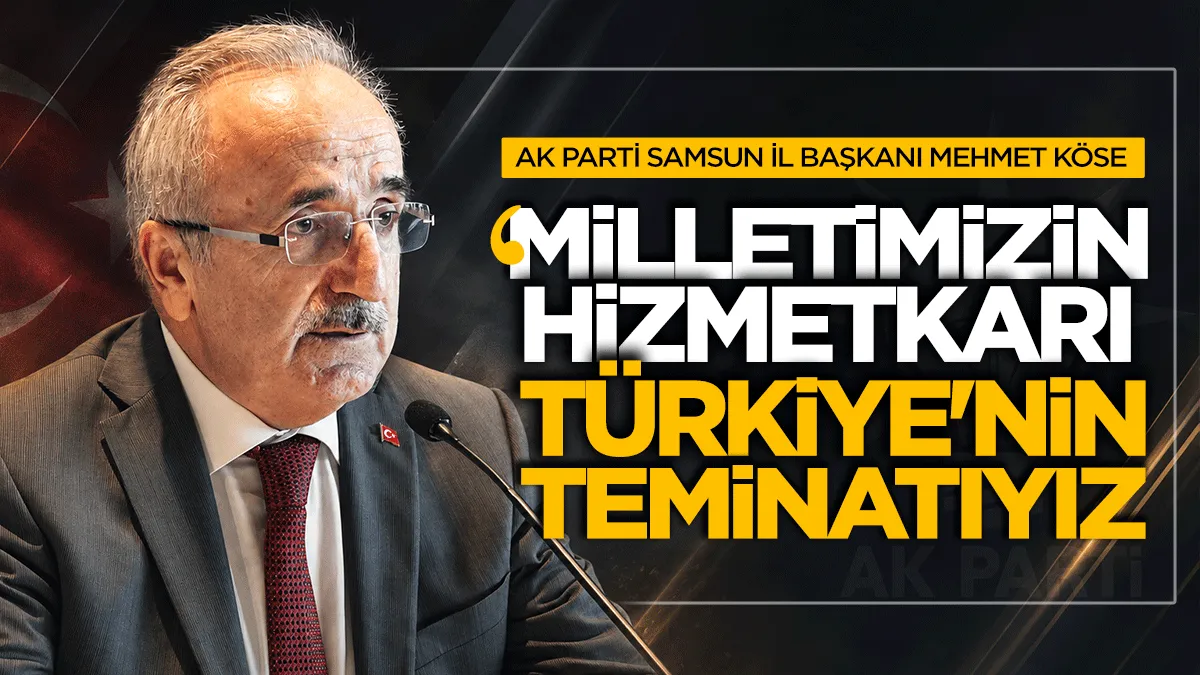 AK Parti Samsun İl Başkanı Mehmet Köse: Milletimizin hizmetkârı Türkiye’nin teminatıyız