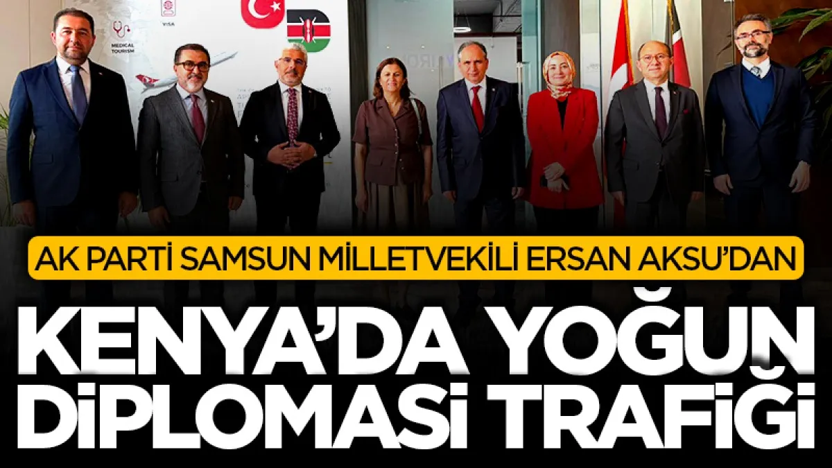 AK Parti Samsun Milletvekili Ersan Aksu'dan Kenya’da yoğun diplomasi trafiği