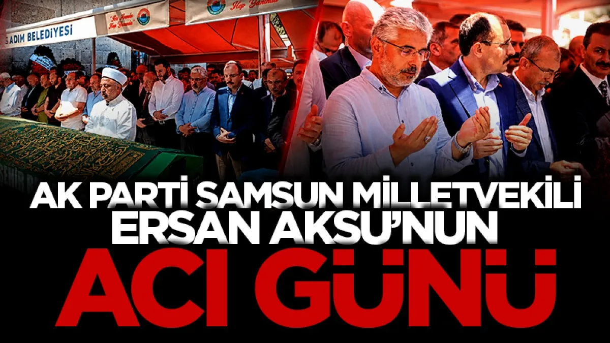 AK Parti Samsun Milletvekili Ersan Aksu'nun anne acısı