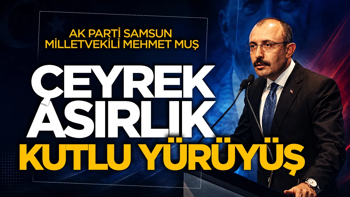 AK Parti Samsun Milletvekili Mehmet Muş: Çeyrek asırlık kutlu yürüyüş
