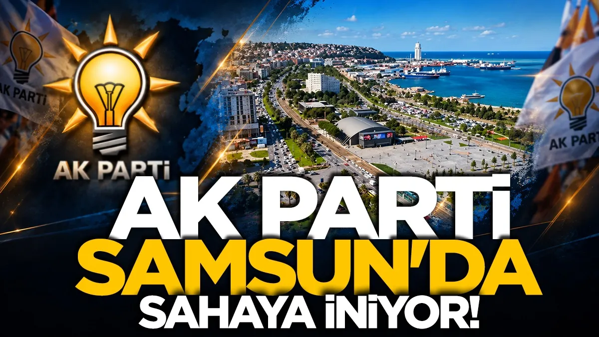 AK Parti Samsun'da 17 ilçede sahaya iniyor!