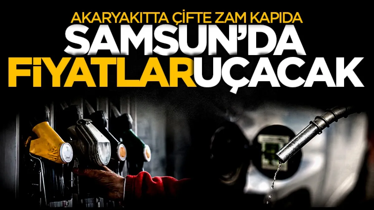Akaryakıtta çifte zam kapıda: Samsun'da fiyatlar uçacak