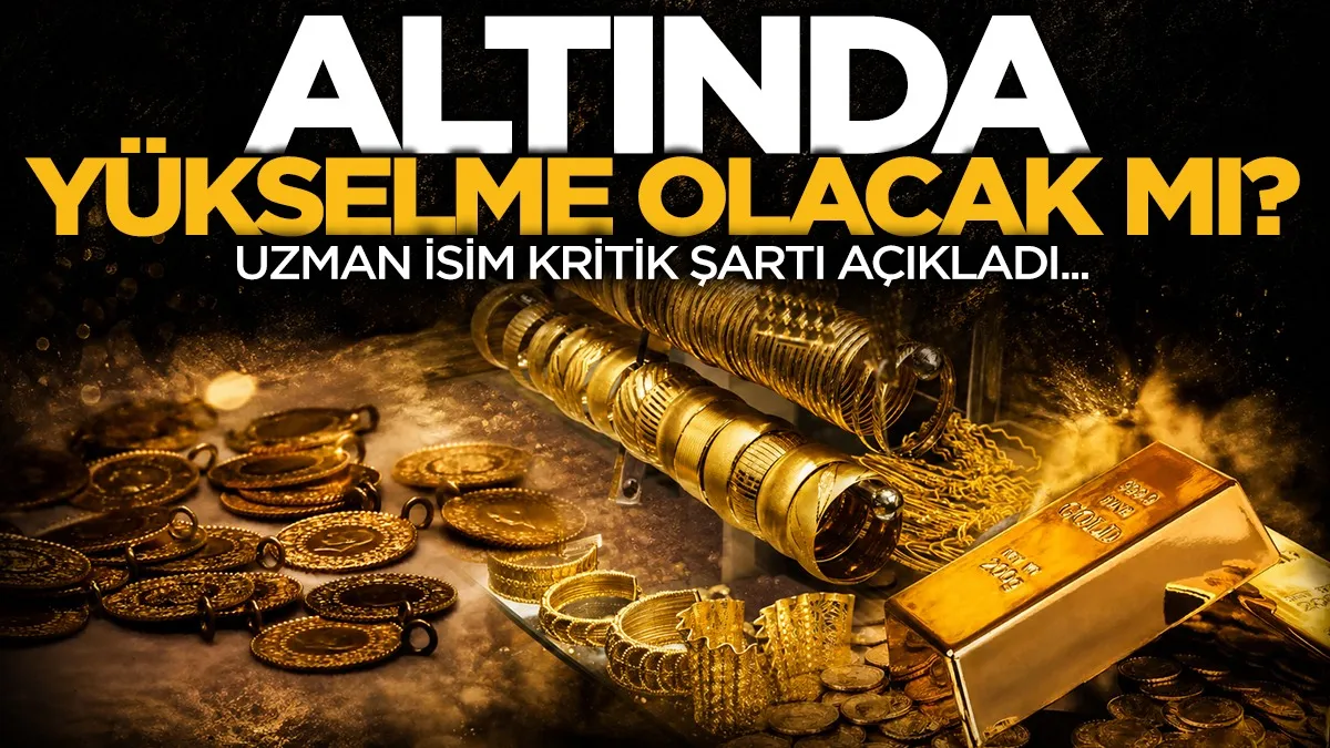 Altın ne zaman yükselecek? Uzman isim kritik şartı açıkladı