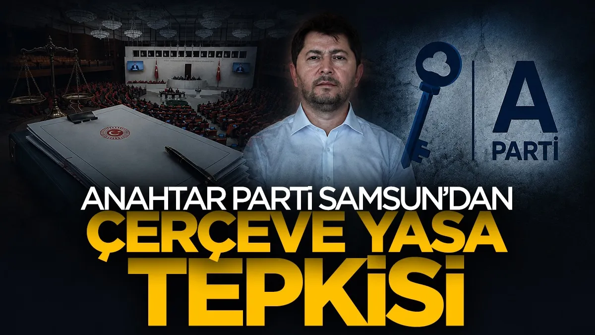 Anahtar Parti Samsun’dan Çerçeve Yasa tepkisi: “Mevcut sürece referandumla karar verilsin”