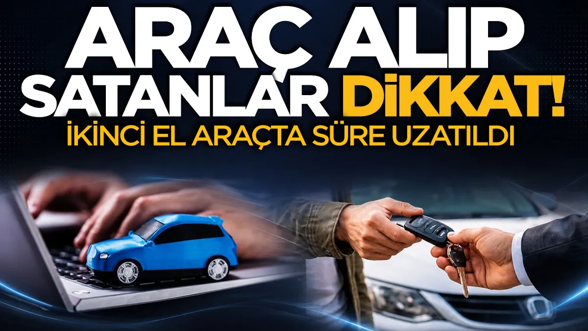 Araç alıp satanlar dikkat! İkinci el araçta süre uzatıldı