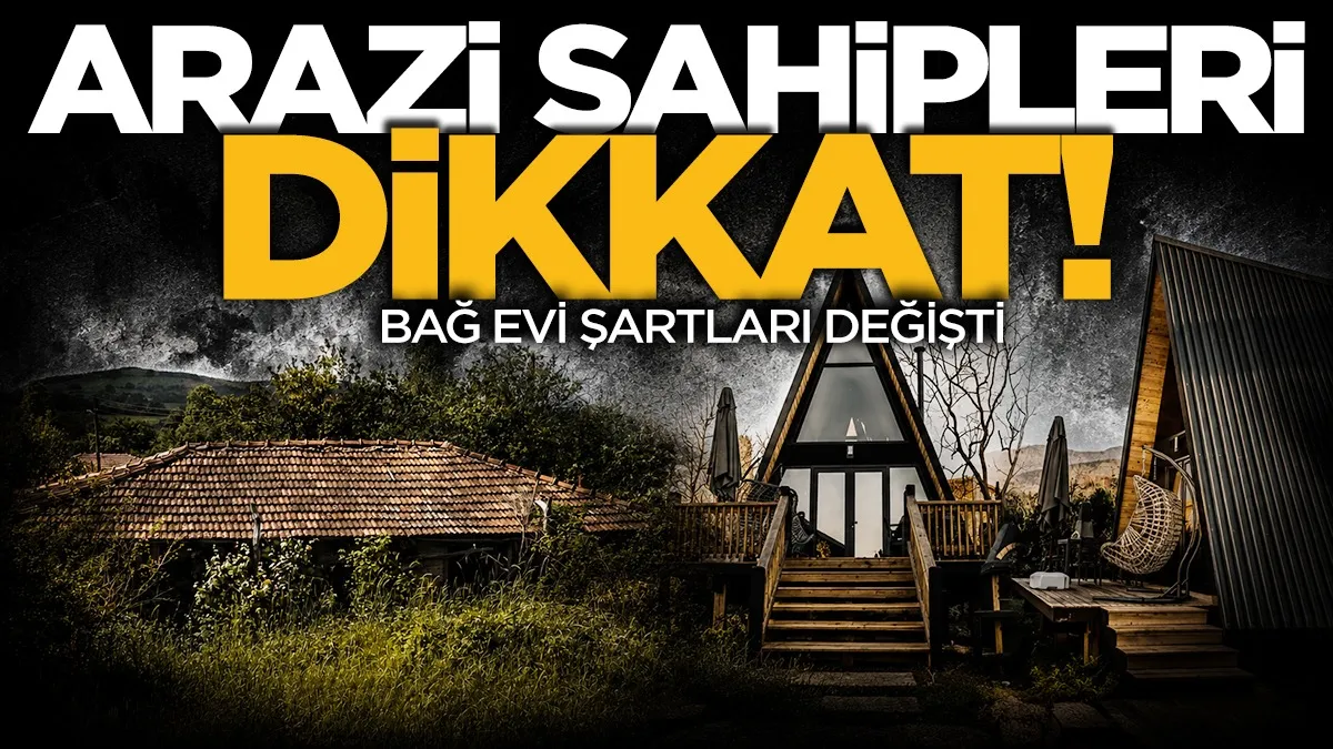 Arazi sahipleri dikkat: Bağ evi şartlarında değişiklik
