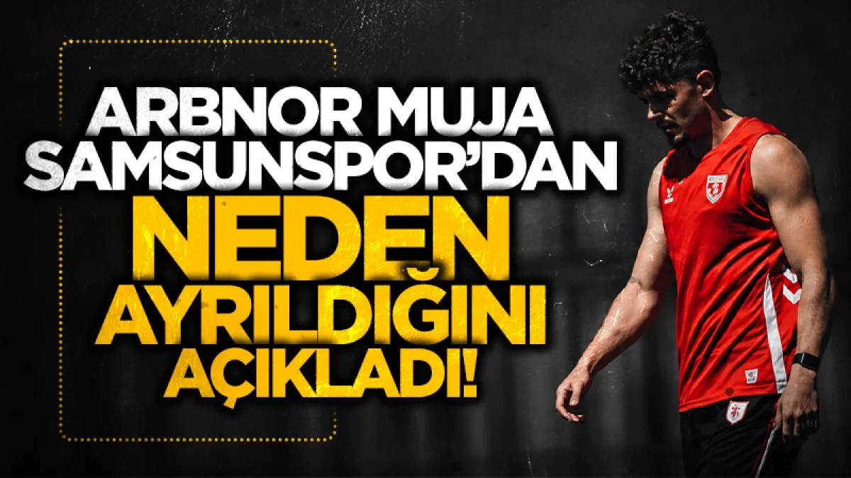 Arbnor Muja Samsunspor’dan ayrılık sürecini anlattı