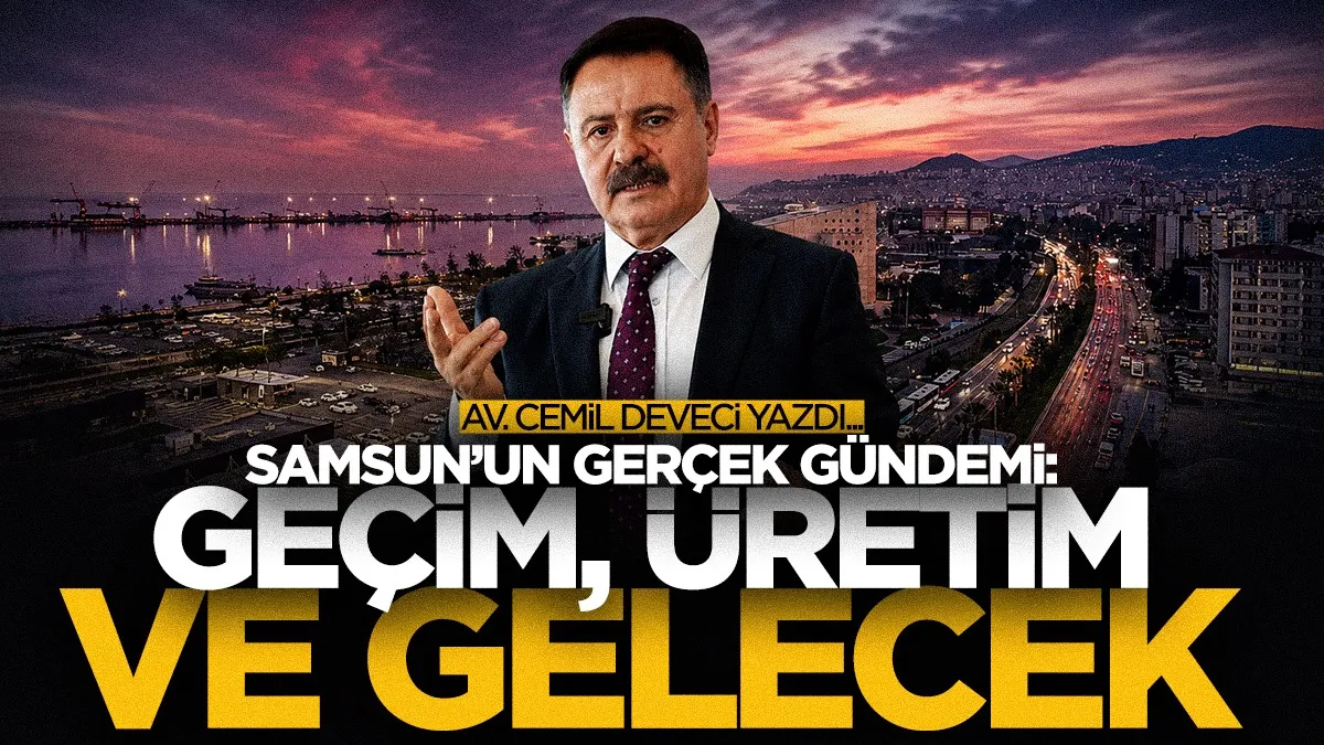 Av. Cemil Deveci | Samsun’un gerçek gündemi: Geçim, üretim ve gelecek