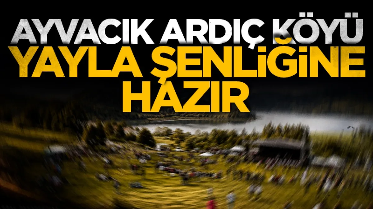Ayvacık Ardıç Köyü Yayla Şenliği'ne hazır