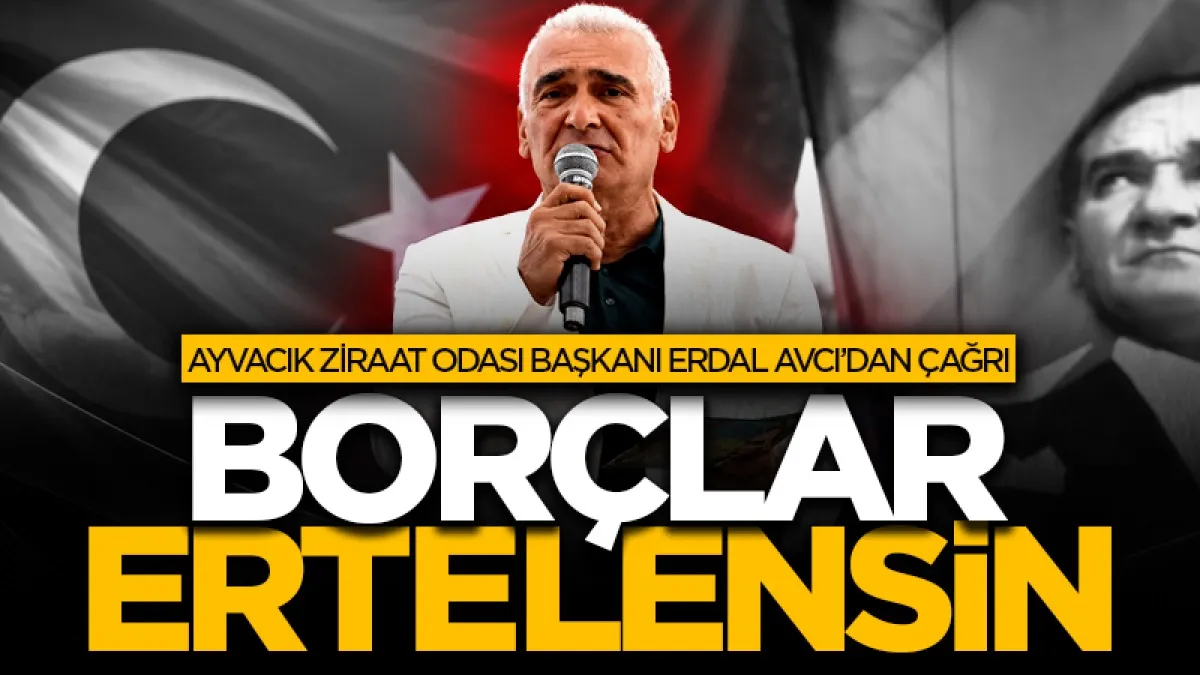 Ayvacık Ziraat Odası Başkanı Erdal Avcı’dan çiftçi borçları için erteleme çağrısı