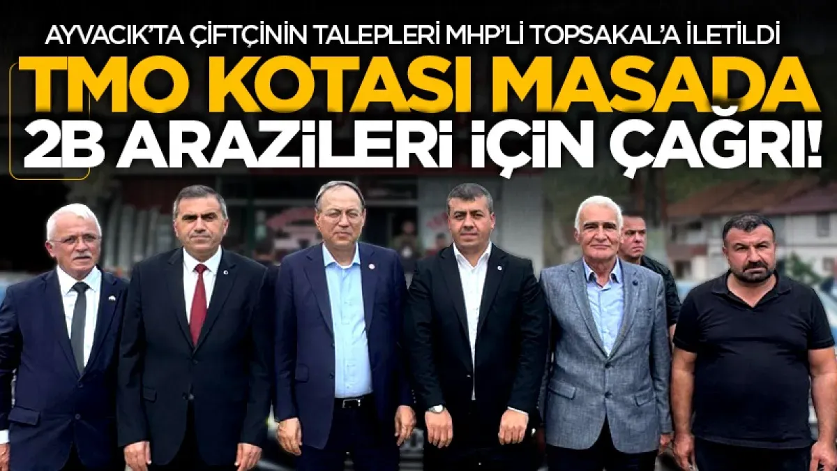 Ayvacıklı çiftçilerin talepleri MHP’li Topsakal’a iletildi