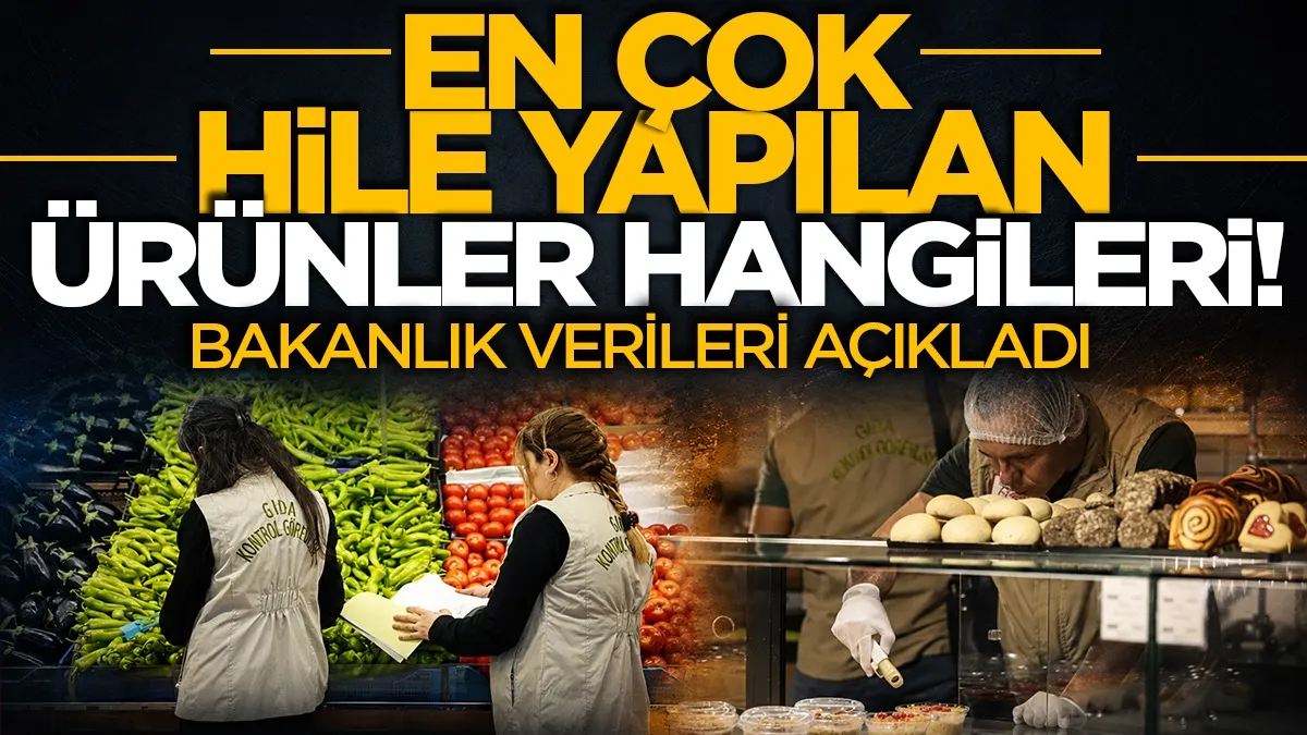 Bakanlık verileri açıkladı: En çok hile yapılan ürünler belli oldu