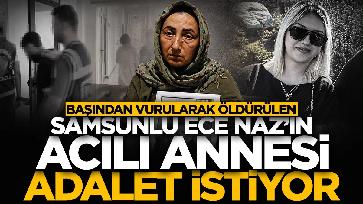 Başından vurularak öldürülen Samsunlu Ece Naz’ın annesinden adalet çağrısı
