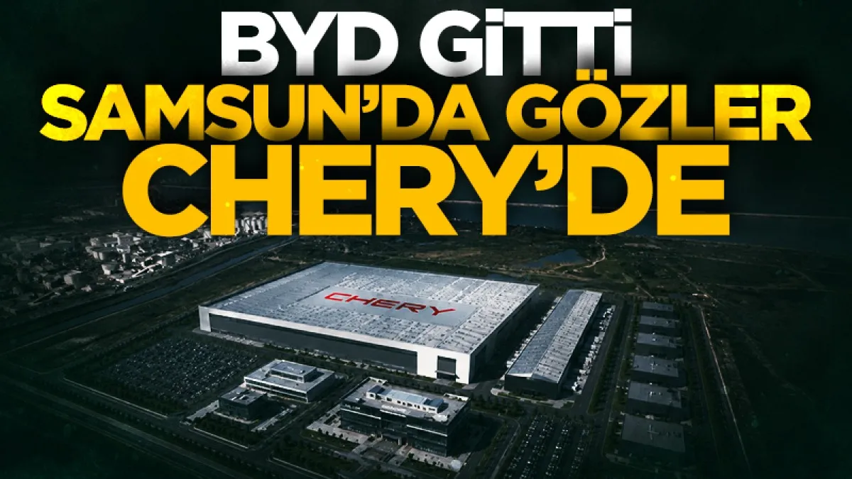 BYD gitti Samsun'da gözler Chery'de!