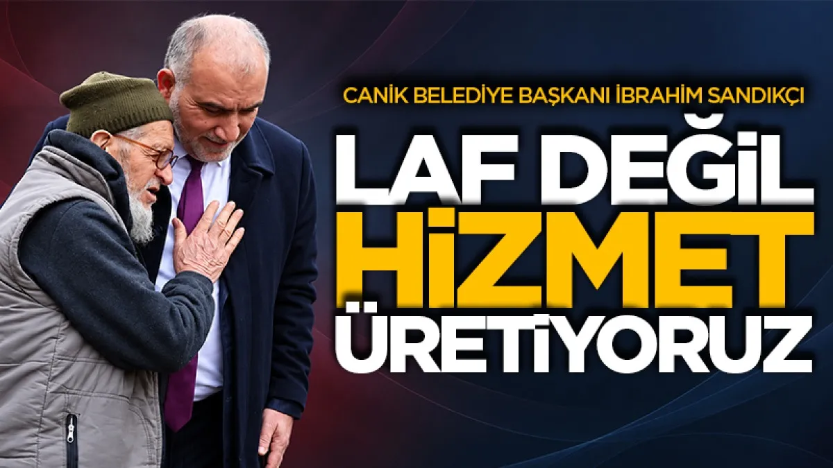 Canik Belediye Başkanı İbrahim Sandıkçı: "Laf değil, hizmet üretiyoruz"
