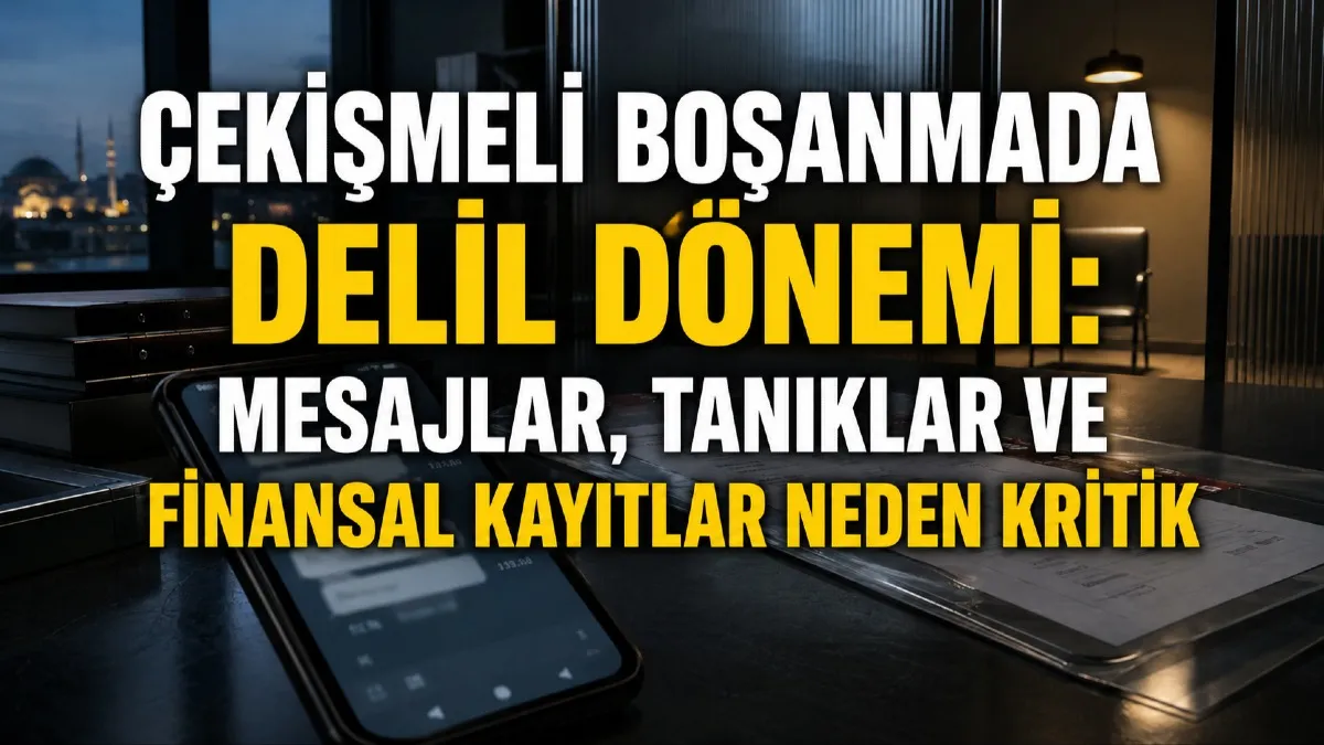 Çekişmeli Boşanmada Delil Dönemi: Mesajlar, Tanıklar ve Finansal Kayıtlar Neden Kritik