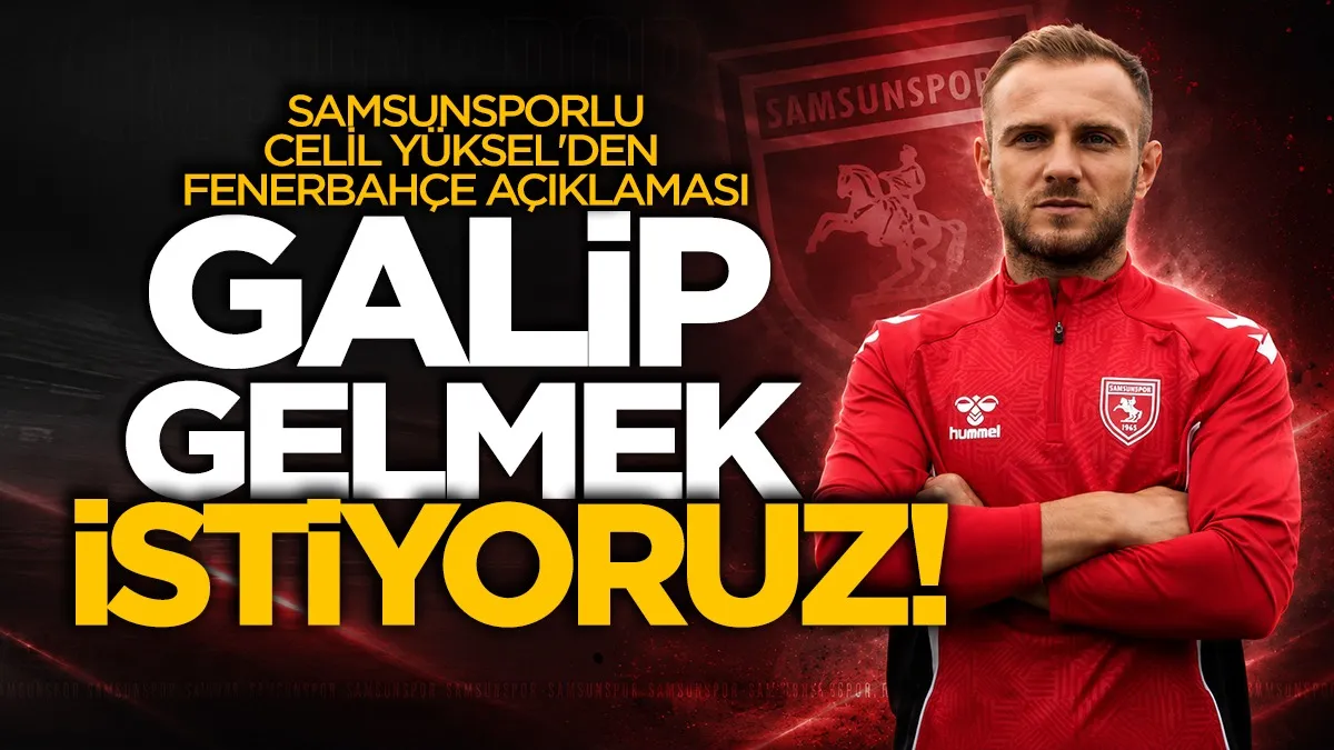 Celil Yüksel'den Fenerbahçe açıklaması: Galip gelmek istiyoruz