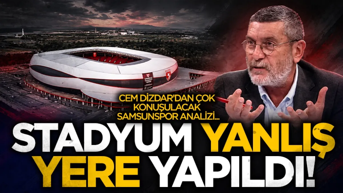 Cem Dizdar'dan Samsunspor Stadı'na eleştiri: "Yanlış yere yapıldığını düşünüyorum"