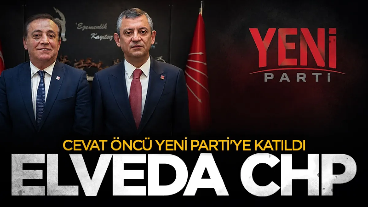 Cevat Öncü CHP'den istifa ederek Yeni Parti'ye katıldı