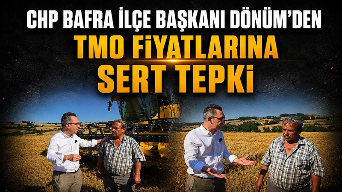CHP Bafra İlçe Başkanı Serkan Dönüm'den TMO fiyatlarına ve tüccara sert tepki