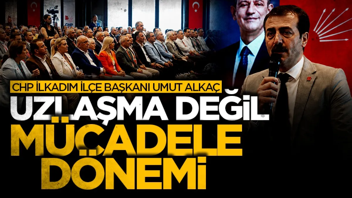 CHP İlkadım İlçe Başkanı Umut Alkaç: Uzlaşma değil mücadele dönemi