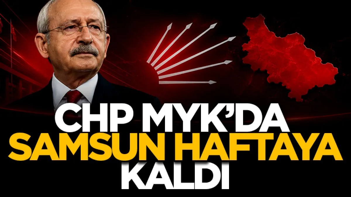 CHP MYK toplantısından Samsun kararı çıkmadı