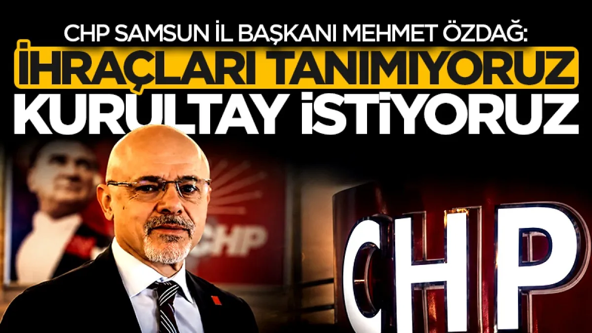 CHP Samsun İl Başkanı Mehmet Özdağ:  "İhraçları tanımıyoruz, olağanüstü kurultay istiyoruz!"
